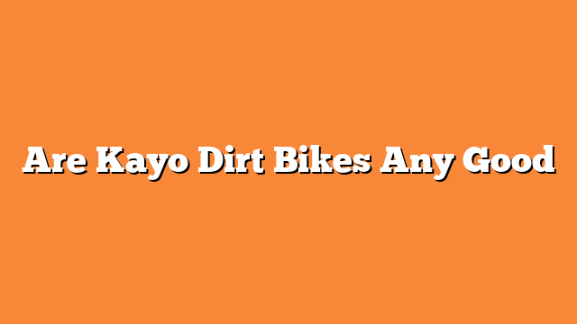 Are Kayo Dirt Bikes Any Good