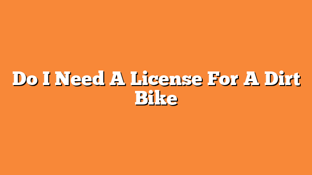 Do I Need A License For A Dirt Bike