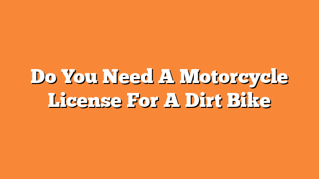 Do You Need A Motorcycle License For A Dirt Bike