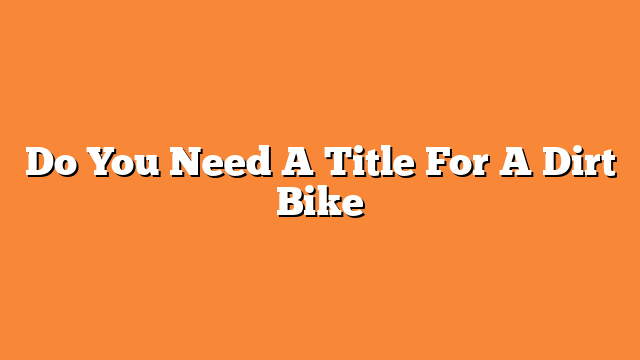 Do You Need A Title For A Dirt Bike