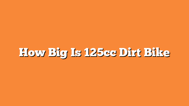 How Big Is 125cc Dirt Bike