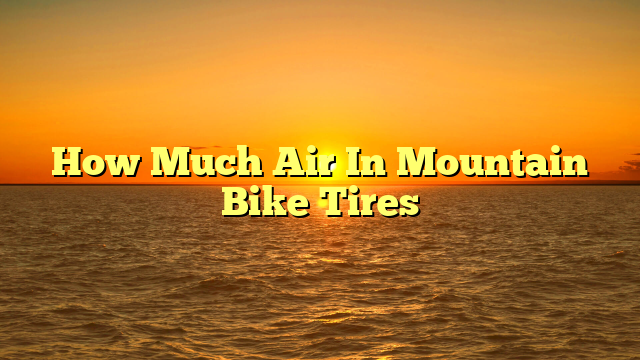 How Much Air In Mountain Bike Tires