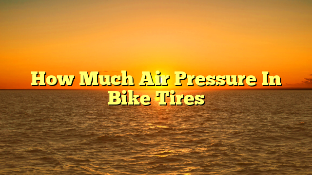 How Much Air Pressure In Bike Tires