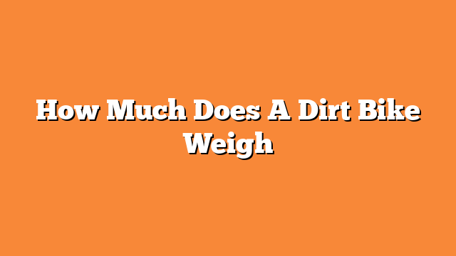How Much Does A Dirt Bike Weigh