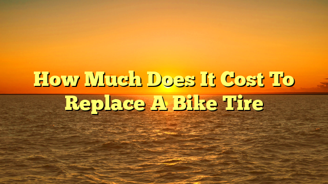 How Much Does It Cost To Replace A Bike Tire