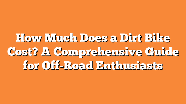 How Much Does a Dirt Bike Cost? A Comprehensive Guide for Off-Road Enthusiasts