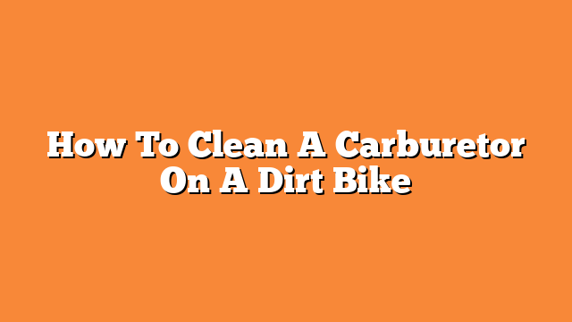 How To Clean A Carburetor On A Dirt Bike