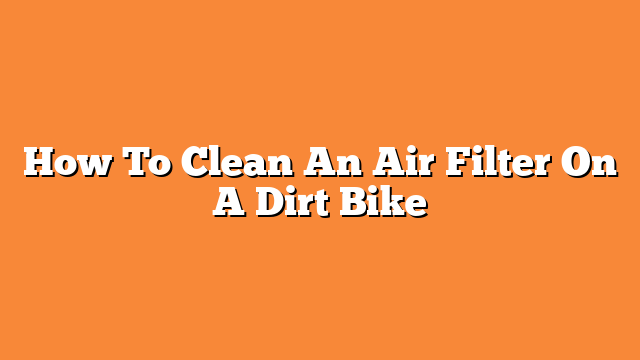 How To Clean An Air Filter On A Dirt Bike