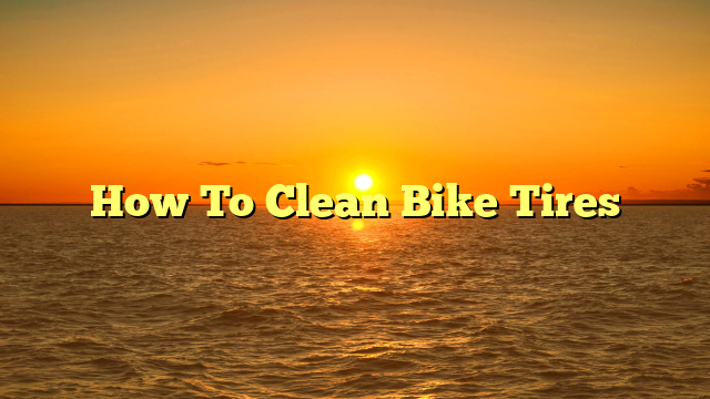 How To Clean Bike Tires
