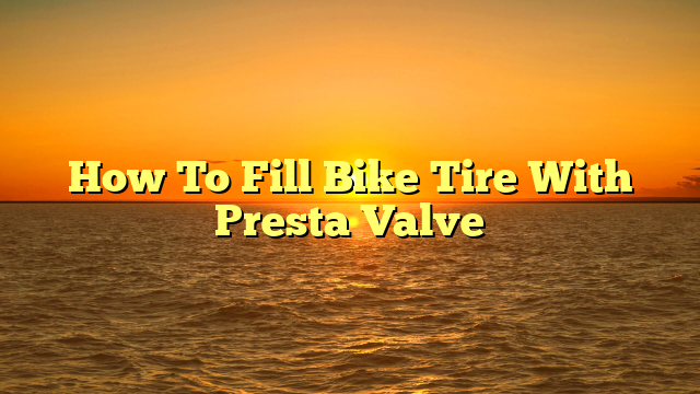 How To Fill Bike Tire With Presta Valve