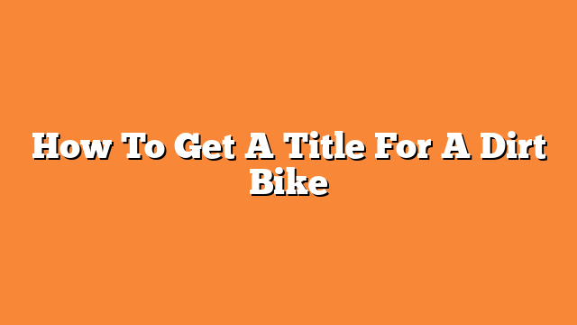 How To Get A Title For A Dirt Bike