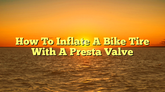 How To Inflate A Bike Tire With A Presta Valve