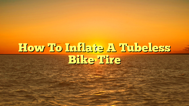 How To Inflate A Tubeless Bike Tire