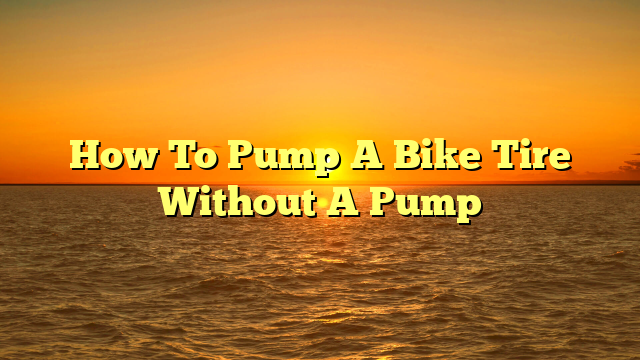 How To Pump A Bike Tire Without A Pump