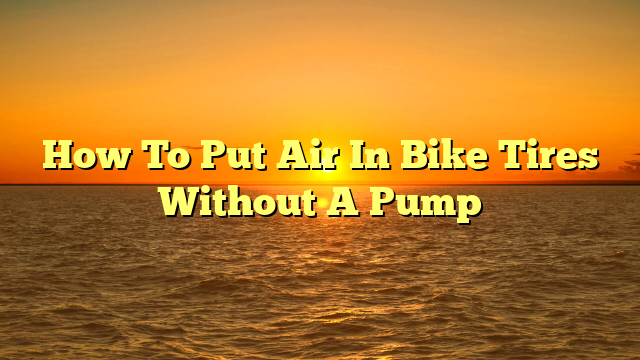 How To Put Air In Bike Tires Without A Pump