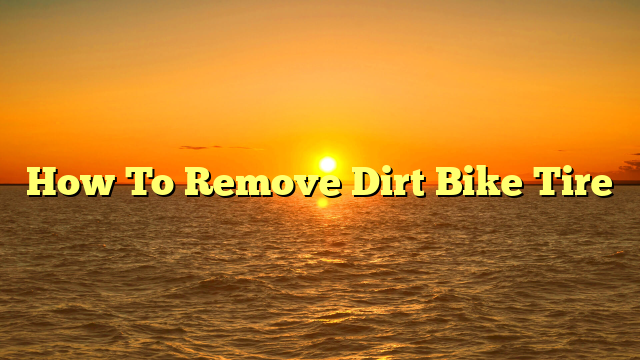 How To Remove Dirt Bike Tire