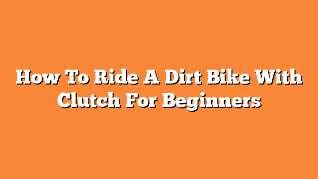 How To Ride A Dirt Bike With Clutch For Beginners