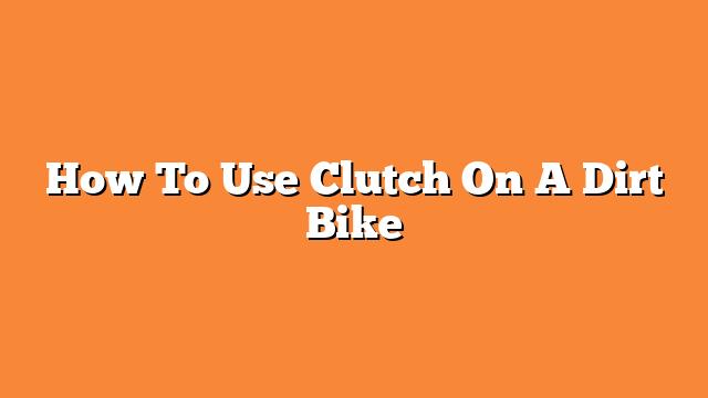 How To Use Clutch On A Dirt Bike