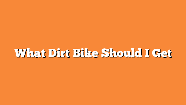 What Dirt Bike Should I Get