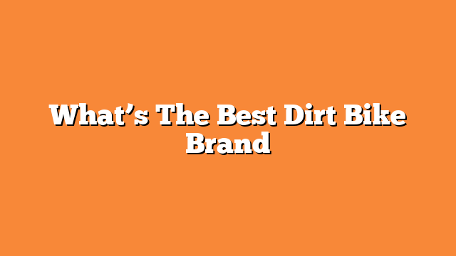 What’s The Best Dirt Bike Brand