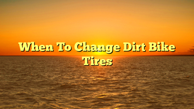 When To Change Dirt Bike Tires