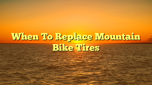 When To Replace Mountain Bike Tires