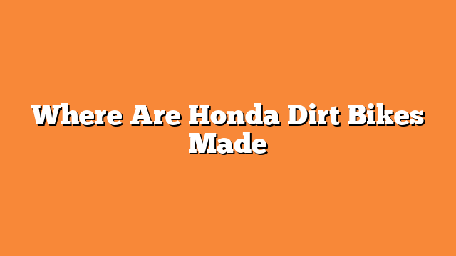 Where Are Honda Dirt Bikes Made