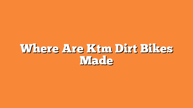 Where Are Ktm Dirt Bikes Made