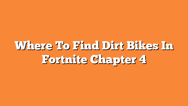 Where To Find Dirt Bikes In Fortnite Chapter 4
