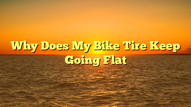 Why Does My Bike Tire Keep Going Flat